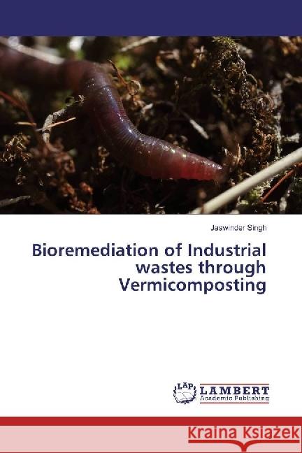 Bioremediation of Industrial wastes through Vermicomposting Singh, Jaswinder 9783659953484 LAP Lambert Academic Publishing