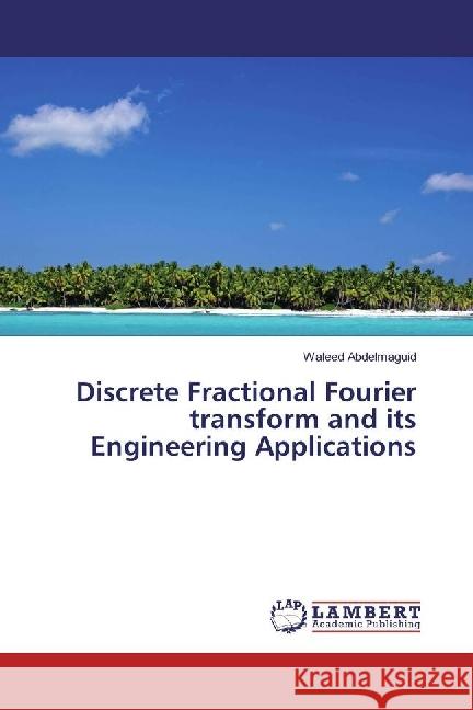 Discrete Fractional Fourier transform and its Engineering Applications Abdelmaguid, Waleed 9783659954214 LAP Lambert Academic Publishing