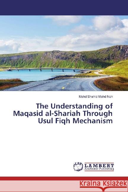 The Understanding of Maqasid al-Shariah Through Usul Fiqh Mechanism Mohd Noh, Mohd Shahid 9783659954382