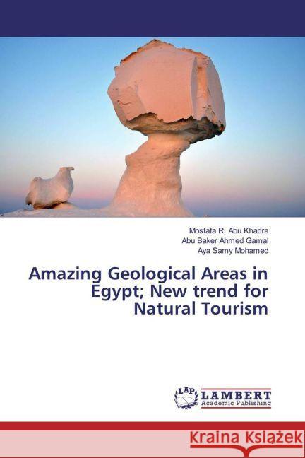 Amazing Geological Areas in Egypt; New trend for Natural Tourism Abu Khadra, Mostafa R.; Ahmed Gamal, Abu Baker; Samy Mohamed, Aya 9783659954566