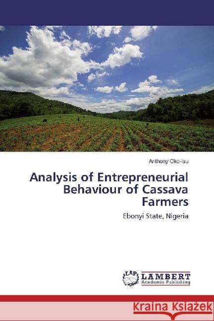 Analysis of Entrepreneurial Behaviour of Cassava Farmers : Ebonyi State, Nigeria Oko-Isu, Anthony 9783659954771 LAP Lambert Academic Publishing