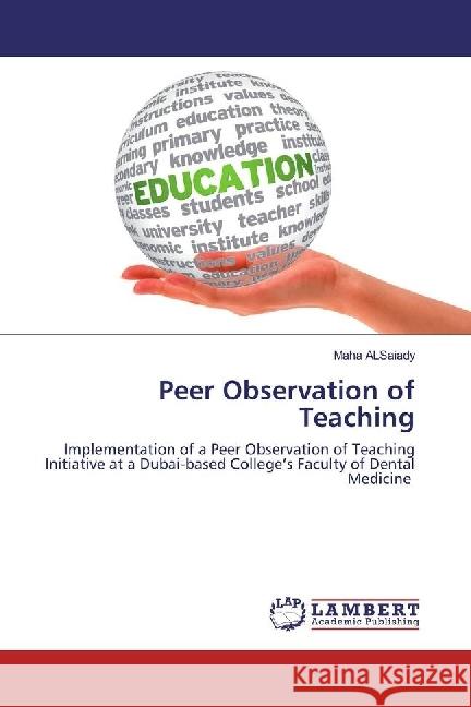 Peer Observation of Teaching : Implementation of a Peer Observation of Teaching Initiative at a Dubai-based College's Faculty of Dental Medicine ALSaiady, Maha 9783659955464 LAP Lambert Academic Publishing