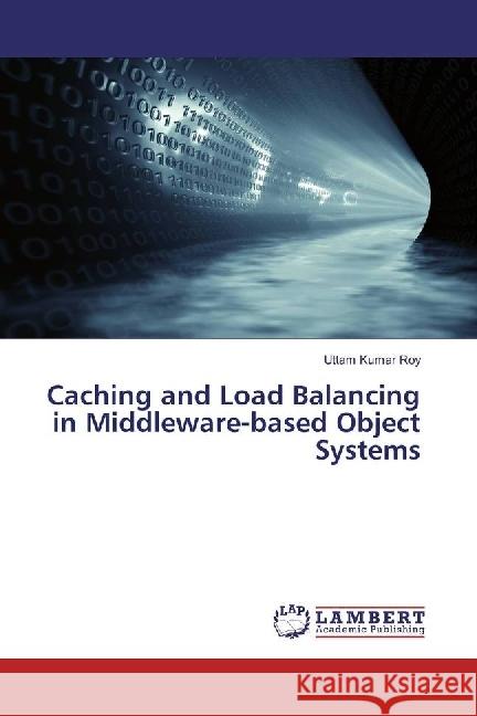 Caching and Load Balancing in Middleware-based Object Systems Roy, Uttam Kumar 9783659956096 LAP Lambert Academic Publishing