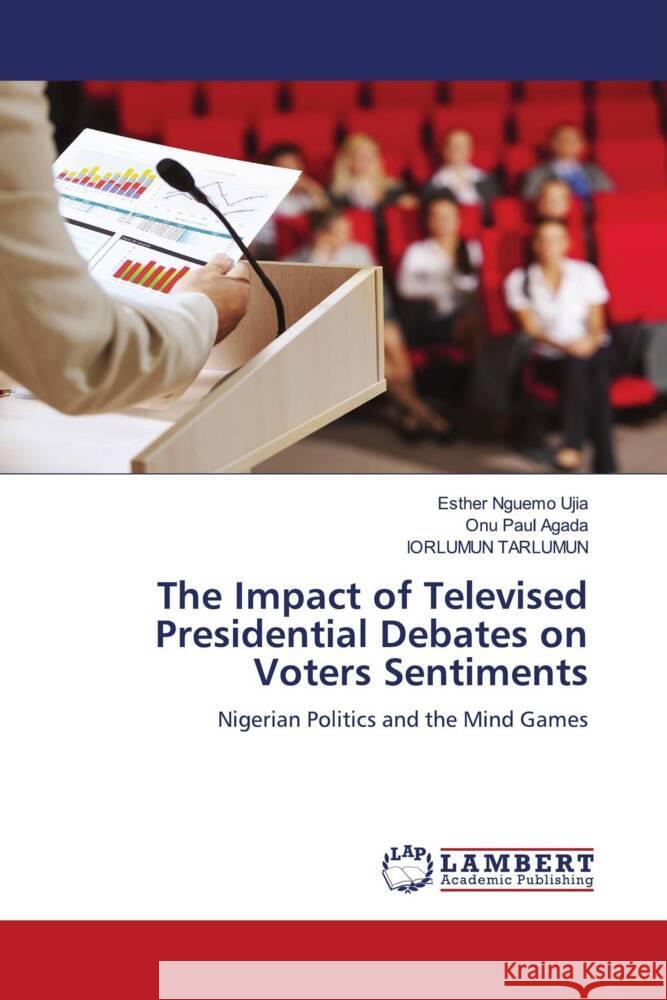 The Impact of Televised Presidential Debates on Voters Sentiments Esther Nguem Onu Pau Iorlumun Tarlumun 9783659956102 LAP Lambert Academic Publishing