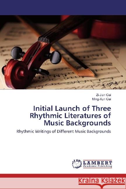 Initial Launch of Three Rhythmic Literatures of Music Backgrounds : Rhythmic Writings of Different Music Backgrounds Cai, Zi-Jian; Cai, Ming-Xun 9783659956140 LAP Lambert Academic Publishing