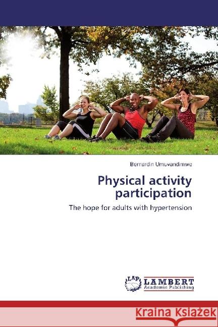 Physical activity participation : The hope for adults with hypertension Umuvandimwe, Bernardin 9783659956515 LAP Lambert Academic Publishing