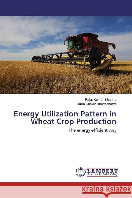 Energy Utilization Pattern in Wheat Crop Production : The energy efficient way Sharma, Rajat Kumar; Bhattacharya, Tarun Kumar 9783659956959 LAP Lambert Academic Publishing