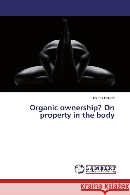 Organic ownership? On property in the body Barrow, Thomas 9783659957000