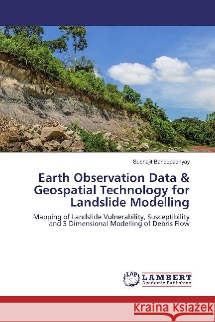 Earth Observation Data & Geospatial Technology for Landslide Modelling : Mapping of Landslide Vulnerability, Susceptibility and 3 Dimensional Modelling of Debris Flow Bandopadhyay, Subhajit 9783659957192