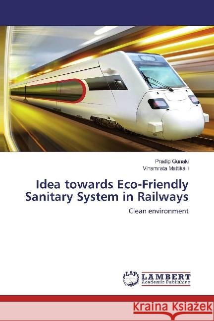 Idea towards Eco-Friendly Sanitary System in Railways : Clean environment Gunaki, Pradip; Mattikalli, Vinamrata 9783659957277 LAP Lambert Academic Publishing