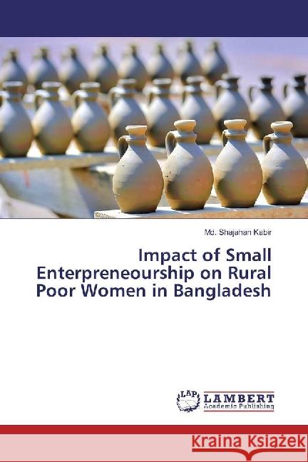 Impact of Small Enterpreneourship on Rural Poor Women in Bangladesh Kabir, Md. Shajahan 9783659957413