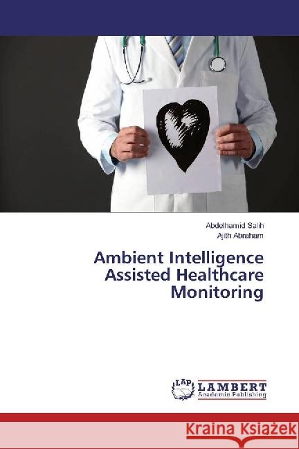 Ambient Intelligence Assisted Healthcare Monitoring Salih, Abdelhamid; Abraham, Ajith 9783659957581 LAP Lambert Academic Publishing