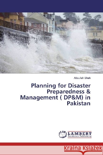Planning for Disaster Preparedness & Management ( DP&M) in Pakistan Shah, Attaullah 9783659957901