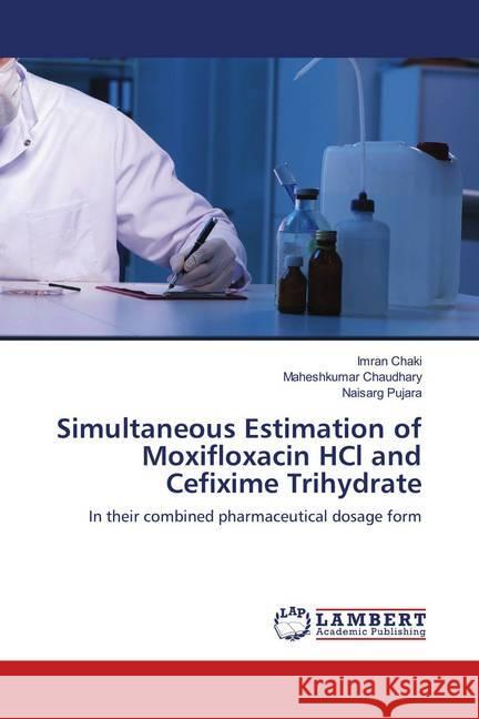 Simultaneous Estimation of Moxifloxacin HCl and Cefixime Trihydrate : In their combined pharmaceutical dosage form Chaki, Imran; Chaudhary, Maheshkumar; Pujara, Naisarg 9783659958175 LAP Lambert Academic Publishing