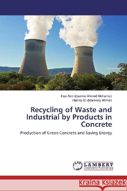 Recycling of Waste and Industrial by Products in Concrete : Production of Green Concrete and Saving Energy Ahmed Mohamed, Inas Abd-Elsamie; El didamony Ahmed, Hamdy 9783659958205