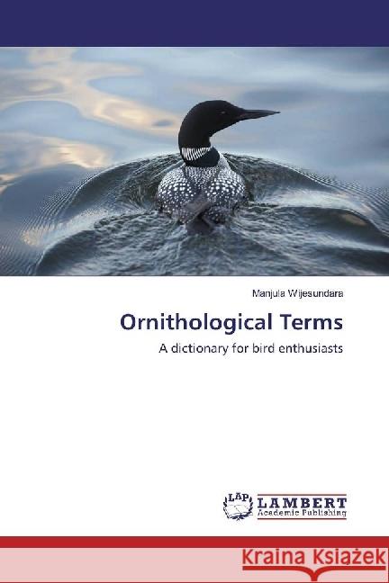 Ornithological Terms : A dictionary for bird enthusiasts Wijesundara, Manjula 9783659958311 LAP Lambert Academic Publishing