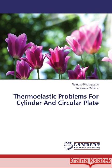 Thermoelastic Problems For Cylinder And Circular Plate Khobragade, Namdeo; Gahane, Tulshiram 9783659958465 LAP Lambert Academic Publishing