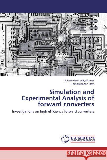 Simulation and Experimental Analysis of forward converters : Investigations on high efficiency forward converters Vijayakumar, A.Palamalai; Devi, Ramakrishnan 9783659958496 LAP Lambert Academic Publishing