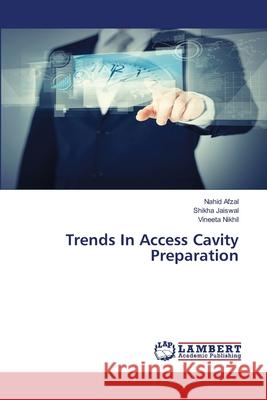 Trends In Access Cavity Preparation Nahid Afzal, Shikha Jaiswal, Vineeta Nikhil 9783659958779