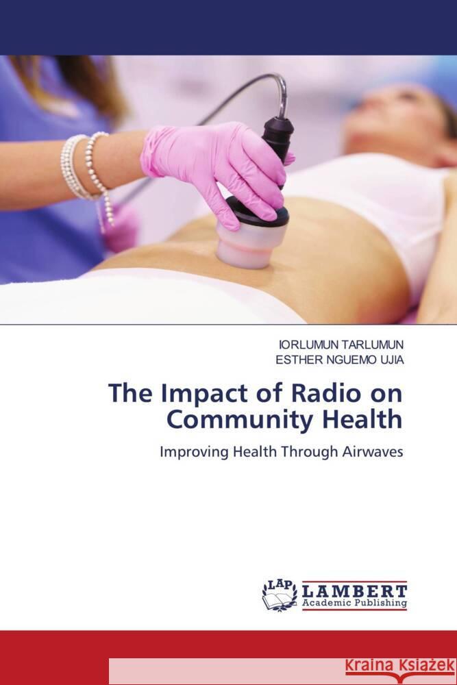 The Impact of Radio on Community Health Iorlumun Tarlumun Esther Nguem 9783659959066 LAP Lambert Academic Publishing