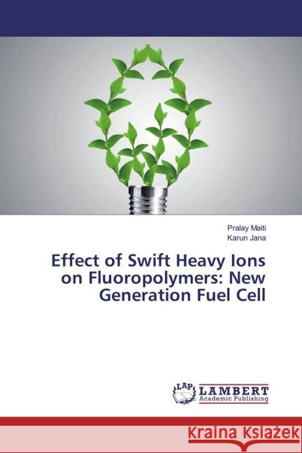 Effect of Swift Heavy Ions on Fluoropolymers: New Generation Fuel Cell Maiti, Pralay; Jana, Karun 9783659959097