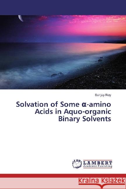 Solvation of Some -amino Acids in Aquo-organic Binary Solvents Roy, Sanjay 9783659959219 LAP Lambert Academic Publishing