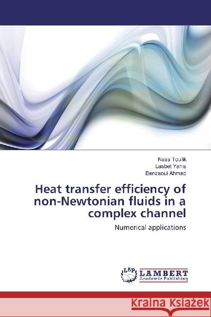 Heat transfer efficiency of non-Newtonian fluids in a complex channel : Numerical applications Toufik, Naas; Yahia, Lasbet; Ahmed, Benzaoui 9783659959943