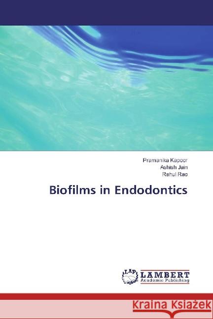 Biofilms in Endodontics Kapoor, Pramanika; Jain, Ashish; Rao, Rahul 9783659960314 LAP Lambert Academic Publishing