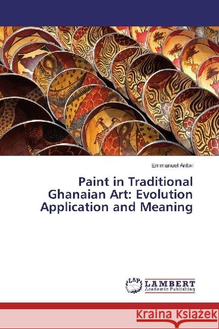 Paint in Traditional Ghanaian Art: Evolution Application and Meaning Antwi, Emmanuel 9783659960956 LAP Lambert Academic Publishing