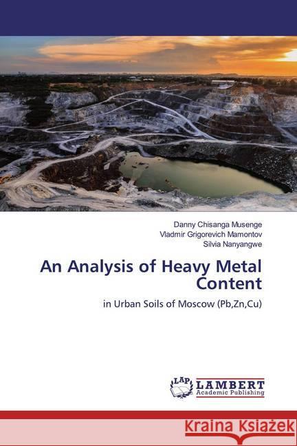 An Analysis of Heavy Metal Content : in Urban Soils of Moscow (Pb,Zn,Cu) Musenge, Danny Chisanga; Mamontov, Vladmir Grigorevich; Nanyangwe, Silvia 9783659961298