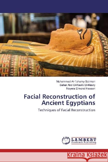 Facial Reconstruction of Ancient Egyptians : Techniques of Facial Reconstruction Soliman, Muhammad Al-Tohamy; El-Masry, Sahar Abd El-Raufe; Hassan, Nayera Elmorsi 9783659961489