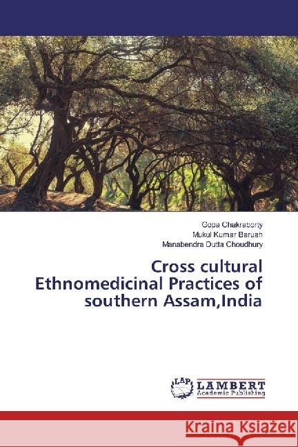 Cross cultural Ethnomedicinal Practices of southern Assam,India Chakraborty, Gopa; Baruah, Mukul Kumar; Dutta Choudhury, Manabendra 9783659961939