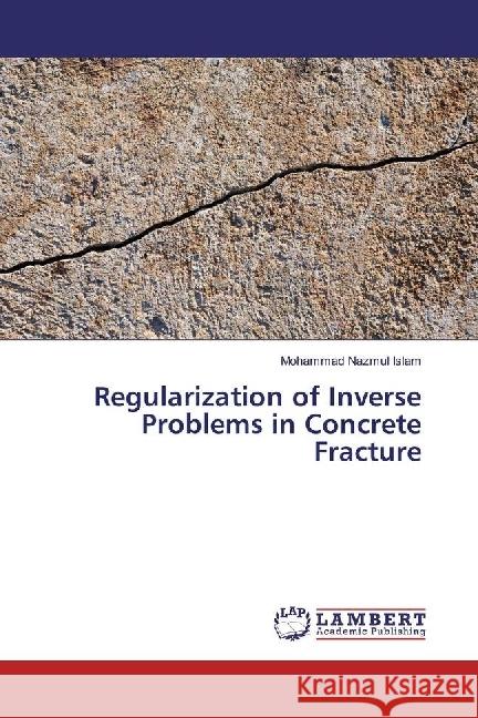 Regularization of Inverse Problems in Concrete Fracture Islam, Mohammad Nazmul 9783659961960