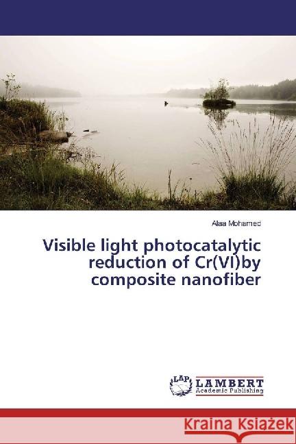 Visible light photocatalytic reduction of Cr(VI)by composite nanofiber Mohamed, Alaa 9783659962233