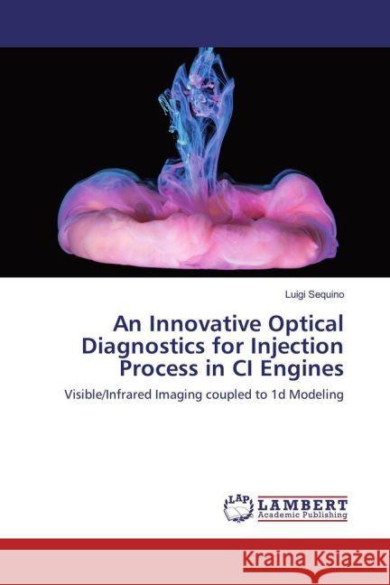 An Innovative Optical Diagnostics for Injection Process in CI Engines : Visible/Infrared Imaging coupled to 1d Modeling Sequino, Luigi 9783659962769
