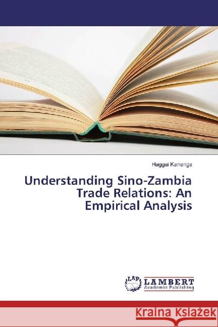 Understanding Sino-Zambia Trade Relations: An Empirical Analysis Kanenga, Haggai 9783659963049