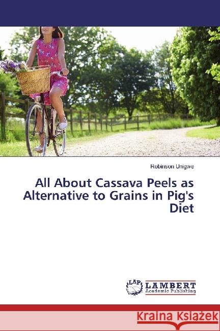 All About Cassava Peels as Alternative to Grains in Pig's Diet Unigwe, Robinson 9783659963148 LAP Lambert Academic Publishing