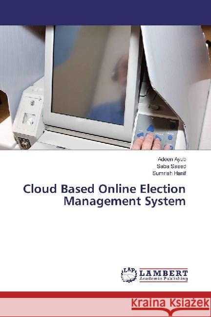 Cloud Based Online Election Management System Ayub, Adeen; Saeed, Saba; Hanif, Sumrish 9783659963810