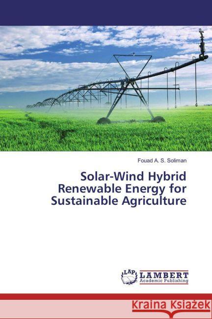 Solar-Wind Hybrid Renewable Energy for Sustainable Agriculture Soliman, Fouad A. S. 9783659963841 LAP Lambert Academic Publishing