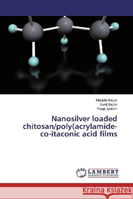 Nanosilver loaded chitosan/poly(acrylamide-co-itaconic acid films Bajpai, Manjula; bajpai, Sunil; Jyotishi, Pooja 9783659963889