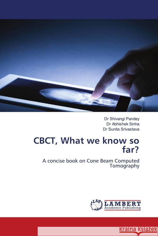 CBCT, What we know so far? Pandey, Dr Shivangi, Sinha, Dr Abhishek, Srivastava, Dr Sunita 9783659963957