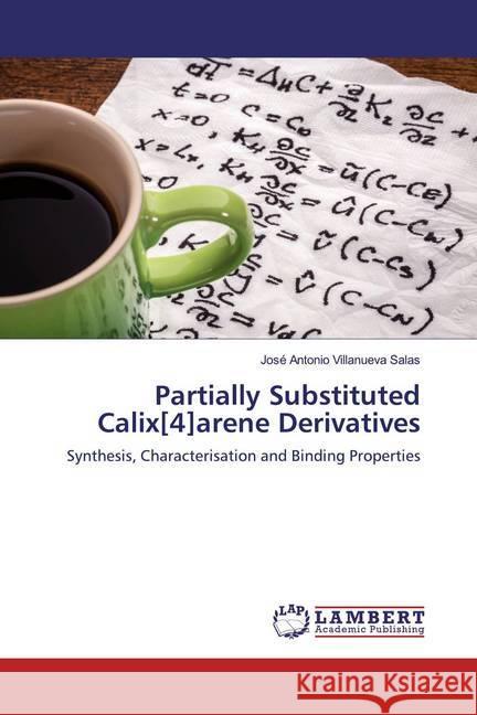 Partially Substituted Calix[4]arene Derivatives : Synthesis, Characterisation and Binding Properties Villanueva Salas, José Antonio 9783659964121