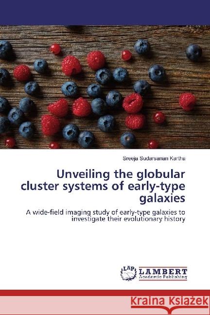 Unveiling the globular cluster systems of early-type galaxies : A wide-field imaging study of early-type galaxies to investigate their evolutionary history Sudarsanan Kartha, Sreeja 9783659965074