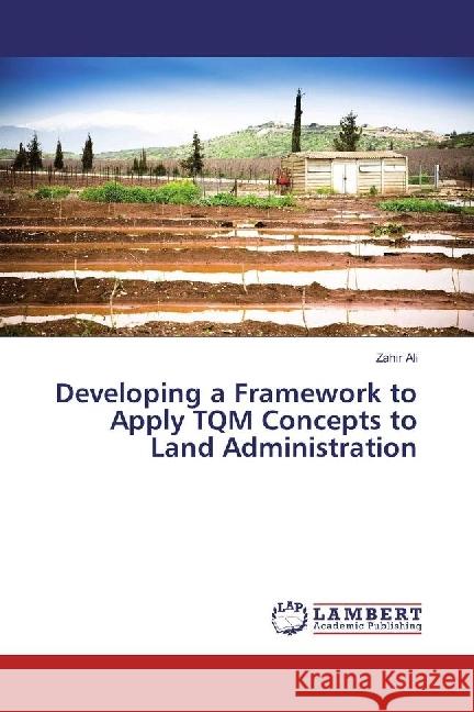 Developing a Framework to Apply TQM Concepts to Land Administration Ali, Zahir 9783659965289