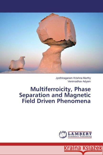 Multiferroicity, Phase Separation and Magnetic Field Driven Phenomena Krishna Murthy, Jyothinagaram; Adyam, Venimadhav 9783659966156