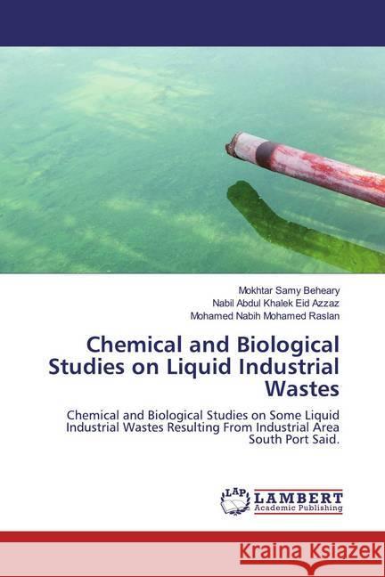 Chemical and Biological Studies on Liquid Industrial Wastes : Chemical and Biological Studies on Some Liquid Industrial Wastes Resulting From Industrial Area South Port Said. Beheary, Mokhtar Samy; Azzaz, Nabil Abdul Khalek Eid; Raslan, Mohamed Nabih Mohamed 9783659966798