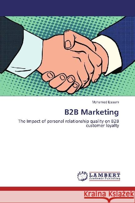 B2B Marketing : The Impact of personal relationship quality on B2B customer loyalty Essam, Mohamed 9783659967177