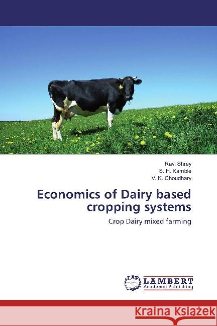 Economics of Dairy based cropping systems : Crop Dairy mixed farming Shrey, Ravi; Kamble, S. H.; Choudhary, V. K. 9783659968778 LAP Lambert Academic Publishing