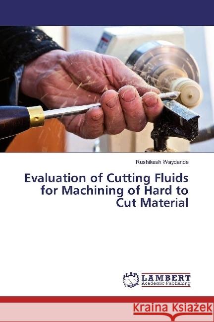 Evaluation of Cutting Fluids for Machining of Hard to Cut Material Waydande, Rushikesh 9783659968891