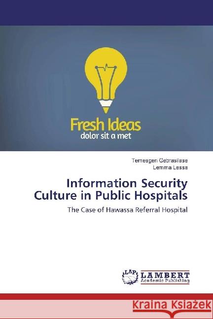 Information Security Culture in Public Hospitals : The Case of Hawassa Referral Hospital Gebrasilase, Temesgen; Lessa, Lemma 9783659969447